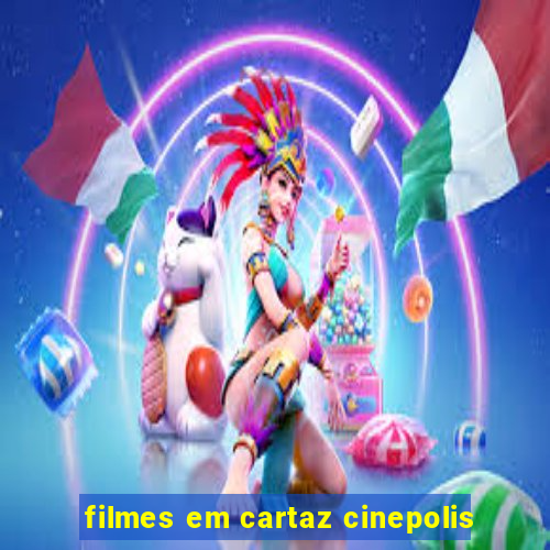 filmes em cartaz cinepolis